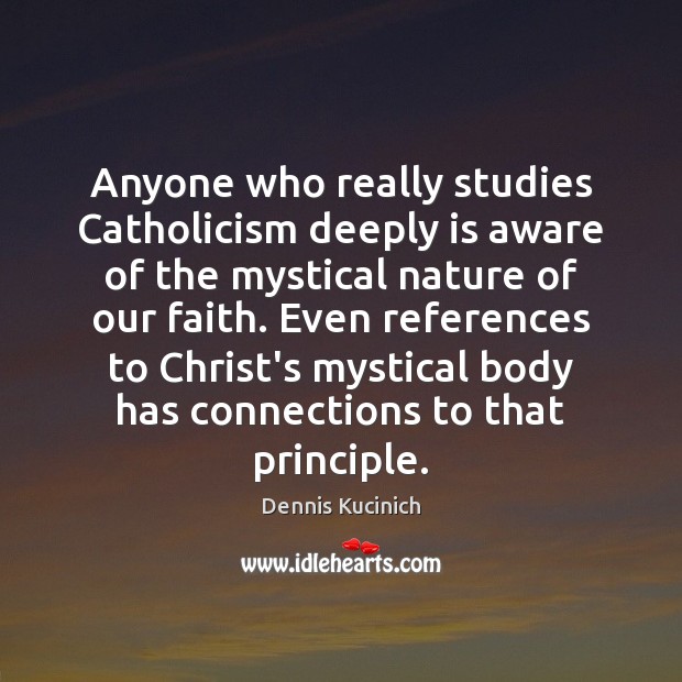 Anyone who really studies Catholicism deeply is aware of the mystical nature Dennis Kucinich Picture Quote