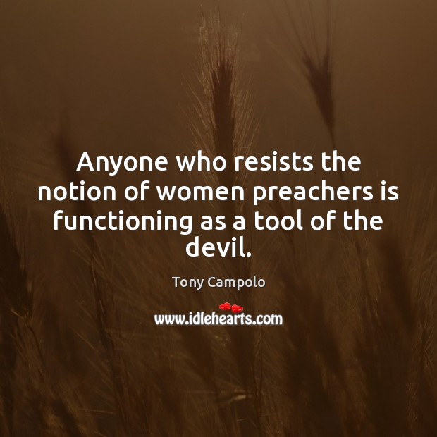 Anyone who resists the notion of women preachers is functioning as a tool of the devil. Tony Campolo Picture Quote