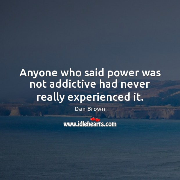 Anyone who said power was not addictive had never really experienced it. Image