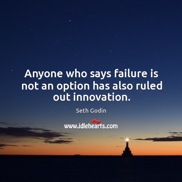 Anyone who says failure is not an option has also ruled out innovation. Seth Godin Picture Quote