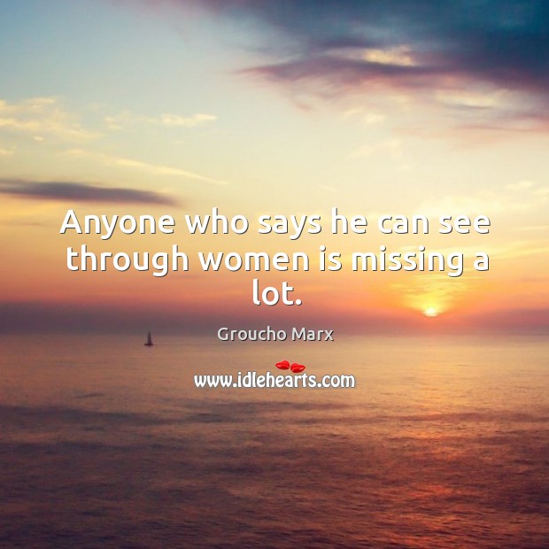 Anyone who says he can see through women is missing a lot. Groucho Marx Picture Quote