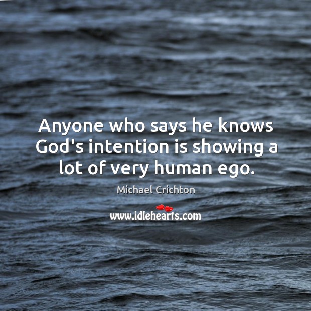 Anyone who says he knows God’s intention is showing a lot of very human ego. Michael Crichton Picture Quote