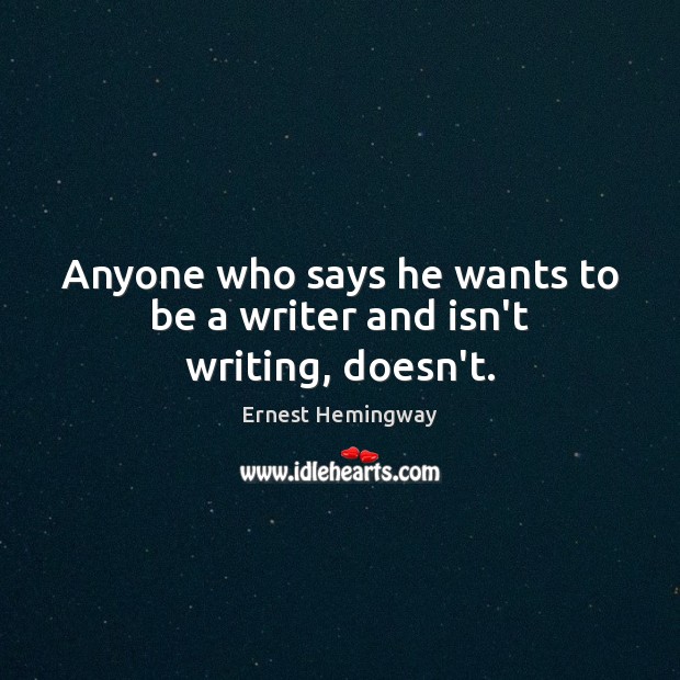 Anyone who says he wants to be a writer and isn’t writing, doesn’t. Ernest Hemingway Picture Quote