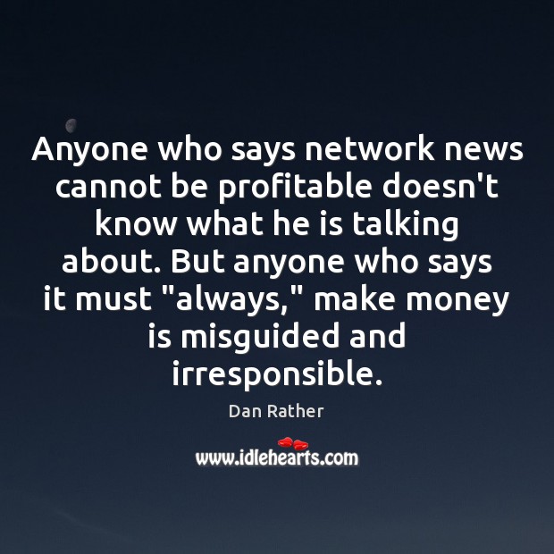 Anyone who says network news cannot be profitable doesn’t know what he Dan Rather Picture Quote