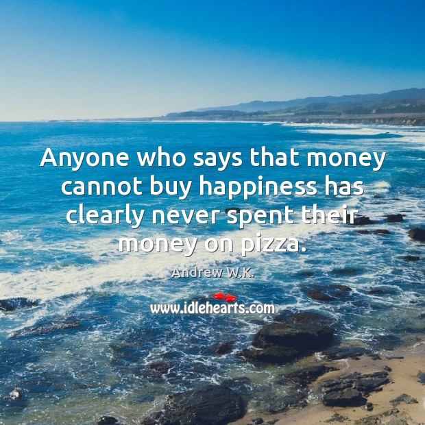 Anyone who says that money cannot buy happiness has clearly never spent Andrew W.K. Picture Quote