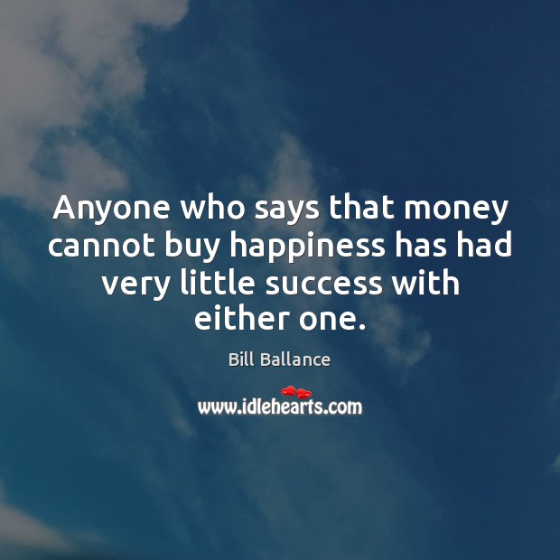 Anyone who says that money cannot buy happiness has had very little Bill Ballance Picture Quote