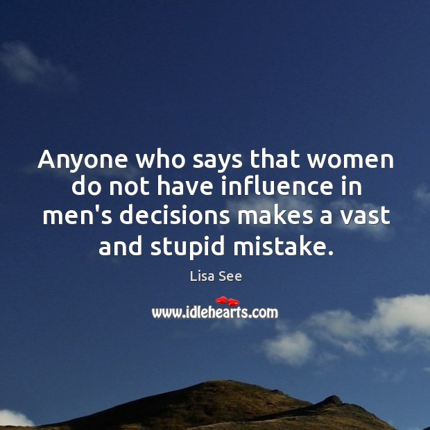 Anyone who says that women do not have influence in men’s decisions Lisa See Picture Quote
