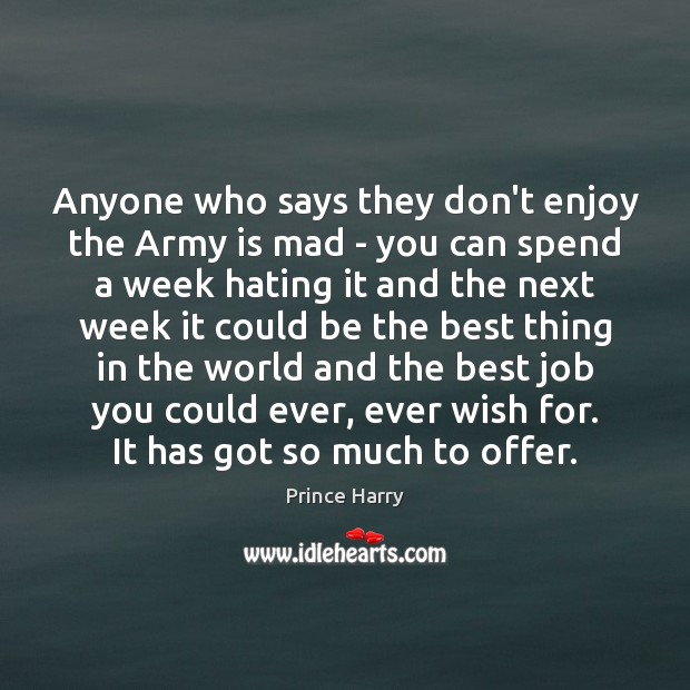 Anyone who says they don’t enjoy the Army is mad – you Prince Harry Picture Quote