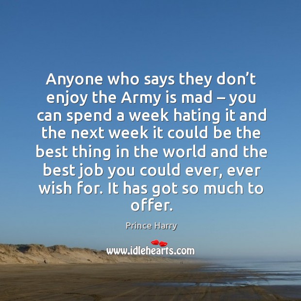 Anyone who says they don’t enjoy the army is mad – you can spend a week hating it and the Prince Harry Picture Quote