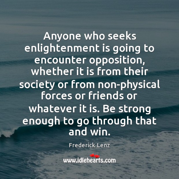 Anyone who seeks enlightenment is going to encounter opposition, whether it is Be Strong Quotes Image