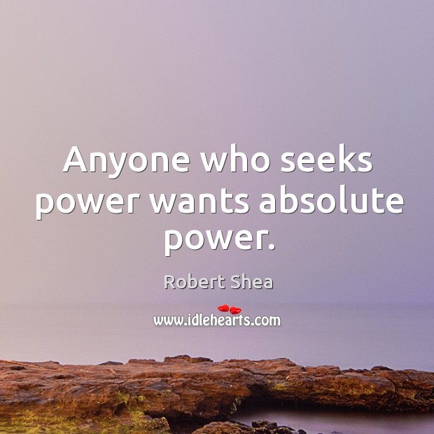 Anyone who seeks power wants absolute power. Robert Shea Picture Quote