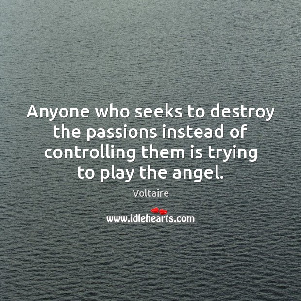 Anyone who seeks to destroy the passions instead of controlling them is Voltaire Picture Quote