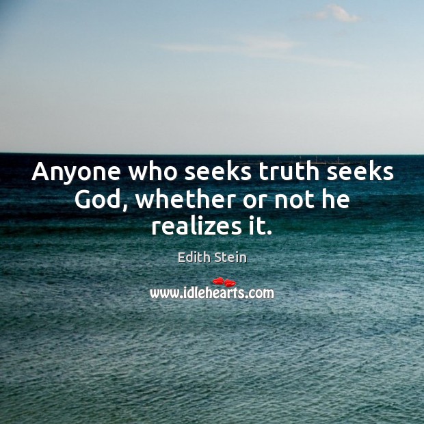 Anyone who seeks truth seeks God, whether or not he realizes it. Edith Stein Picture Quote