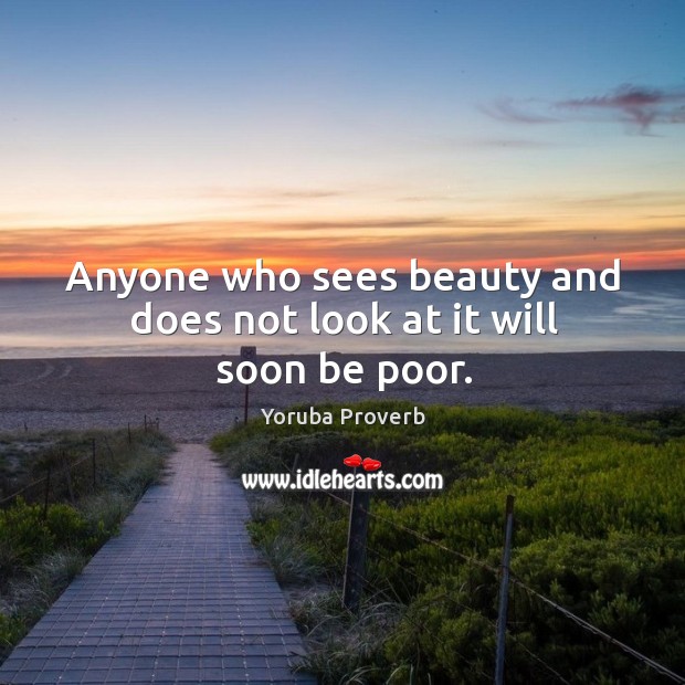Anyone who sees beauty and does not look at it will soon be poor. Image