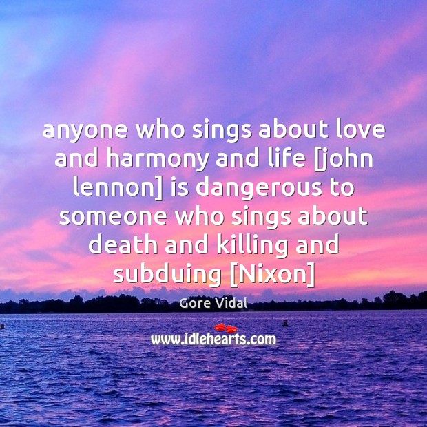 Anyone who sings about love and harmony and life [john lennon] is Gore Vidal Picture Quote