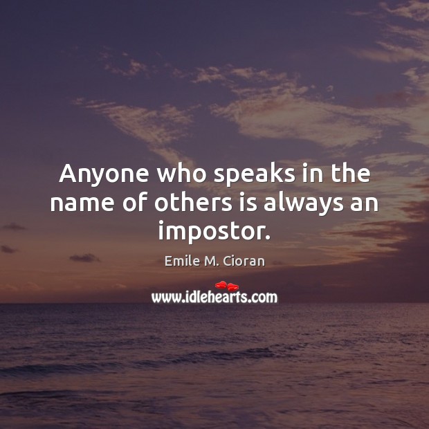 Anyone who speaks in the name of others is always an impostor. Emile M. Cioran Picture Quote