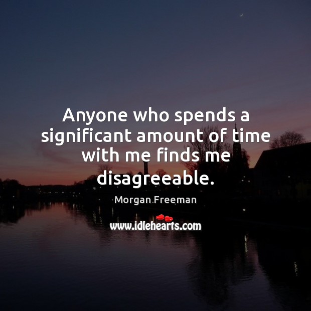Anyone who spends a significant amount of time with me finds me disagreeable. Morgan Freeman Picture Quote