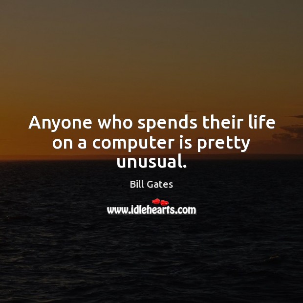 Anyone who spends their life on a computer is pretty unusual. Bill Gates Picture Quote