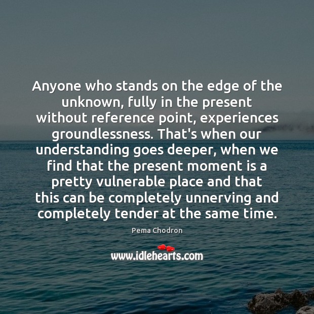 Anyone who stands on the edge of the unknown, fully in the Pema Chodron Picture Quote