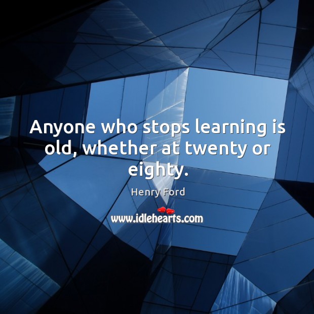 Anyone who stops learning is old, whether at twenty or eighty. Learning Quotes Image