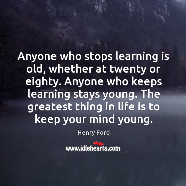 Anyone who stops learning is old, whether at twenty or eighty. Image