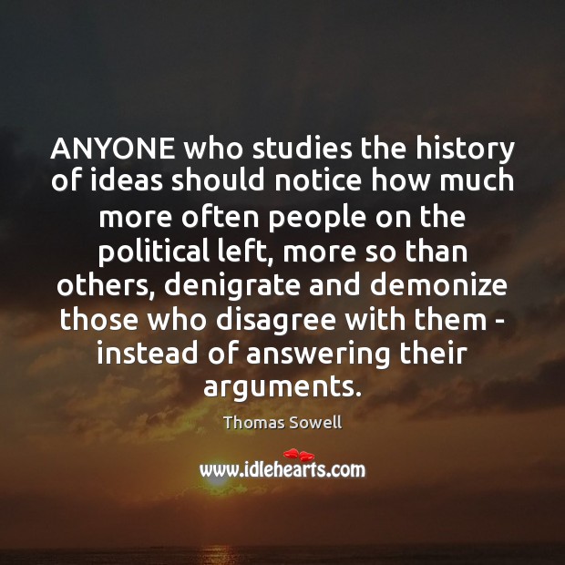 ANYONE who studies the history of ideas should notice how much more Thomas Sowell Picture Quote