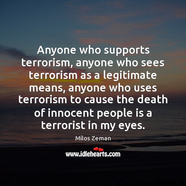 Anyone who supports terrorism, anyone who sees terrorism as a legitimate means, Milos Zeman Picture Quote