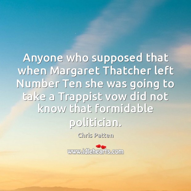 Anyone who supposed that when Margaret Thatcher left Number Ten she was Chris Patten Picture Quote