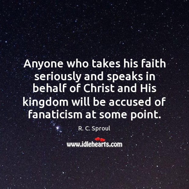 Anyone who takes his faith seriously and speaks in behalf of Christ R. C. Sproul Picture Quote