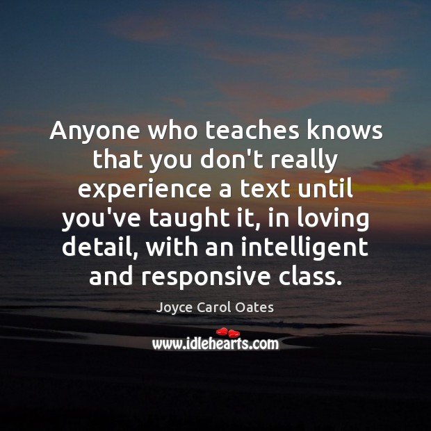 Anyone who teaches knows that you don’t really experience a text until Joyce Carol Oates Picture Quote