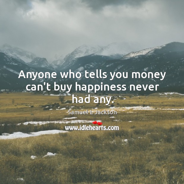 Anyone who tells you money can’t buy happiness never had any. Samuel L Jackson Picture Quote