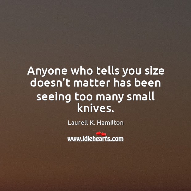Anyone who tells you size doesn’t matter has been seeing too many small knives. Laurell K. Hamilton Picture Quote