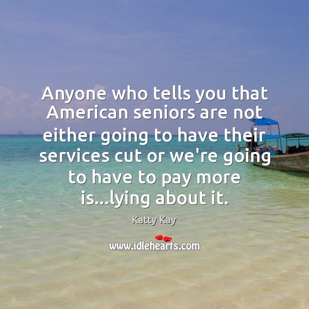 Anyone who tells you that American seniors are not either going to Katty Kay Picture Quote