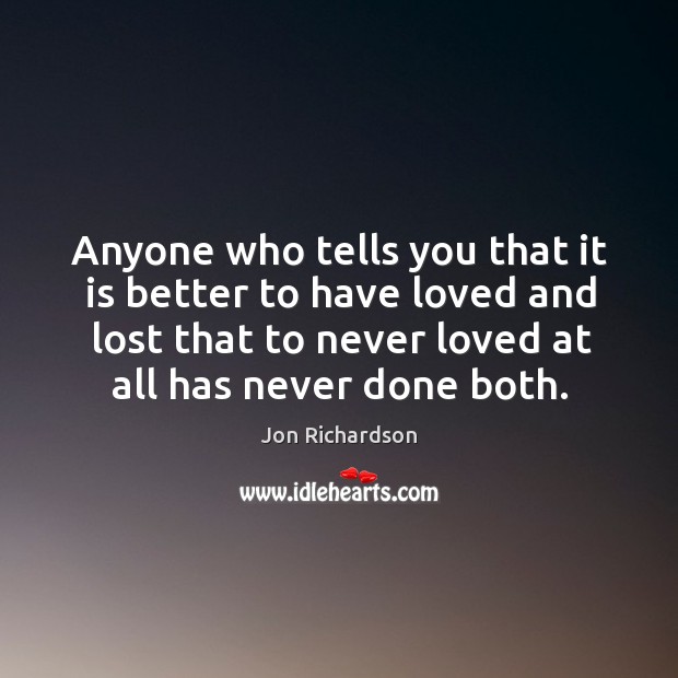 Anyone who tells you that it is better to have loved and Jon Richardson Picture Quote