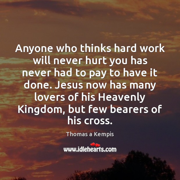 Anyone who thinks hard work will never hurt you has never had Thomas a Kempis Picture Quote