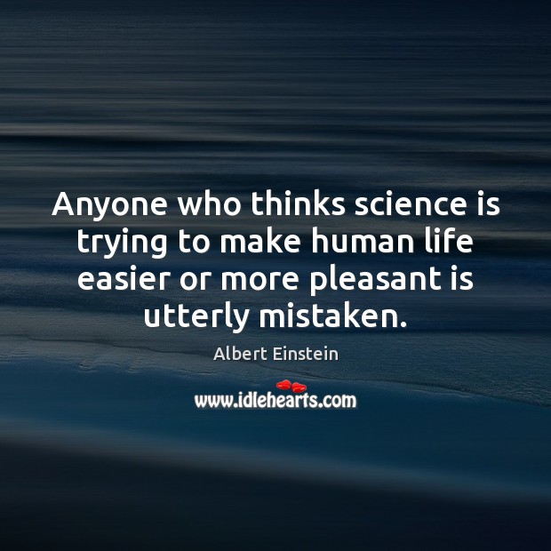 Anyone who thinks science is trying to make human life easier or Science Quotes Image