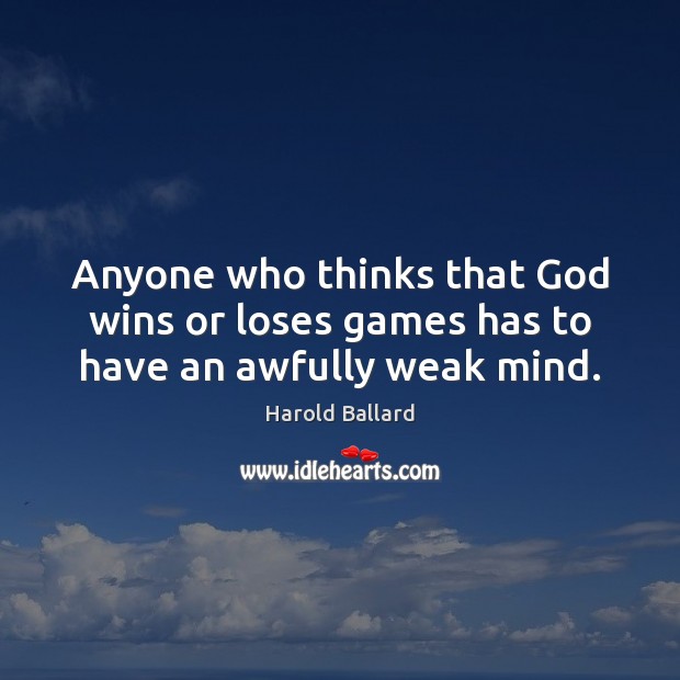 Anyone who thinks that God wins or loses games has to have an awfully weak mind. Harold Ballard Picture Quote