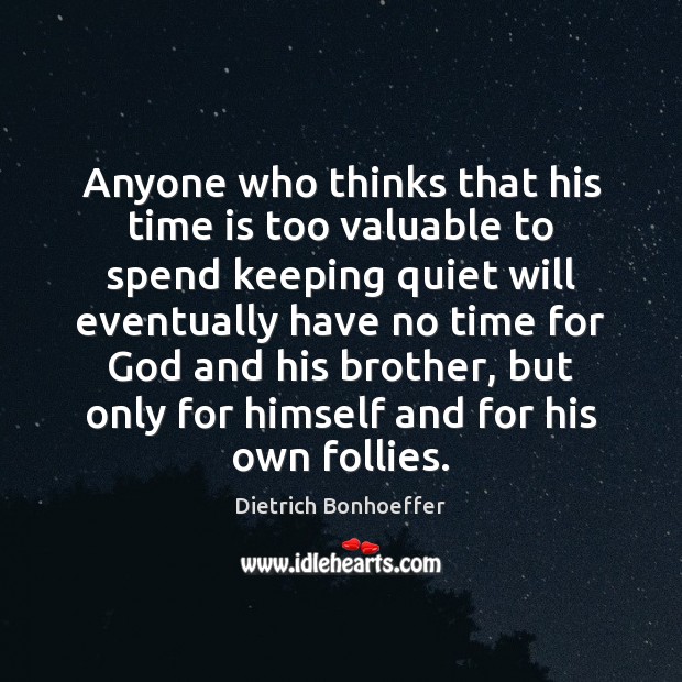 Anyone who thinks that his time is too valuable to spend keeping Dietrich Bonhoeffer Picture Quote