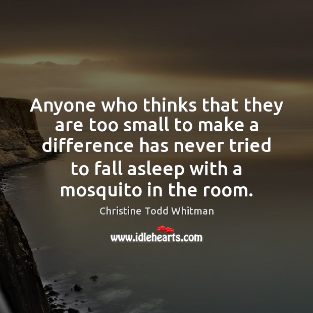 Anyone who thinks that they are too small to make a difference 
