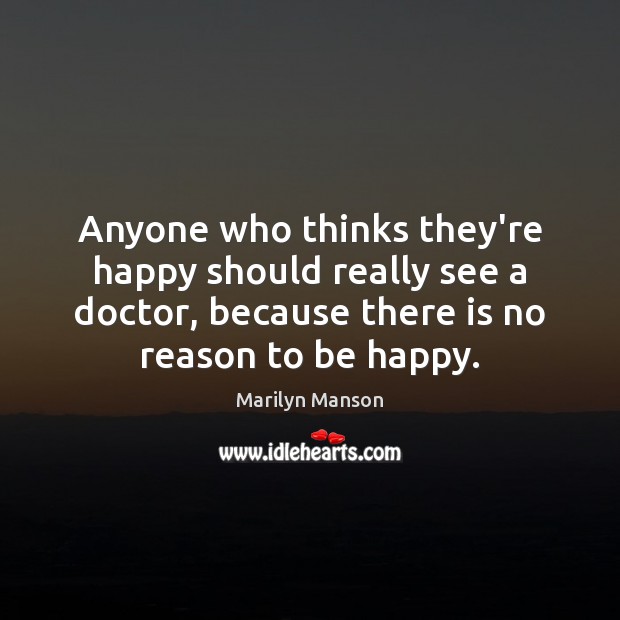 Anyone who thinks they’re happy should really see a doctor, because there Marilyn Manson Picture Quote