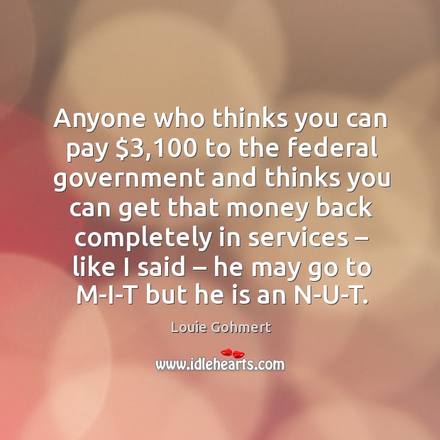 Anyone who thinks you can pay $3,100 to the federal government and thinks you can Image