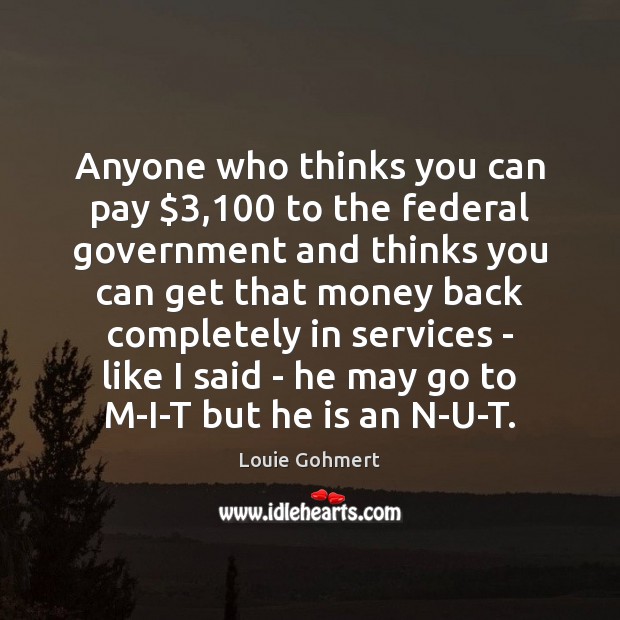 Anyone who thinks you can pay $3,100 to the federal government and thinks Image