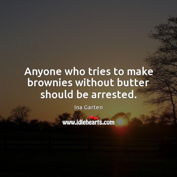 Anyone who tries to make brownies without butter should be arrested. Ina Garten Picture Quote