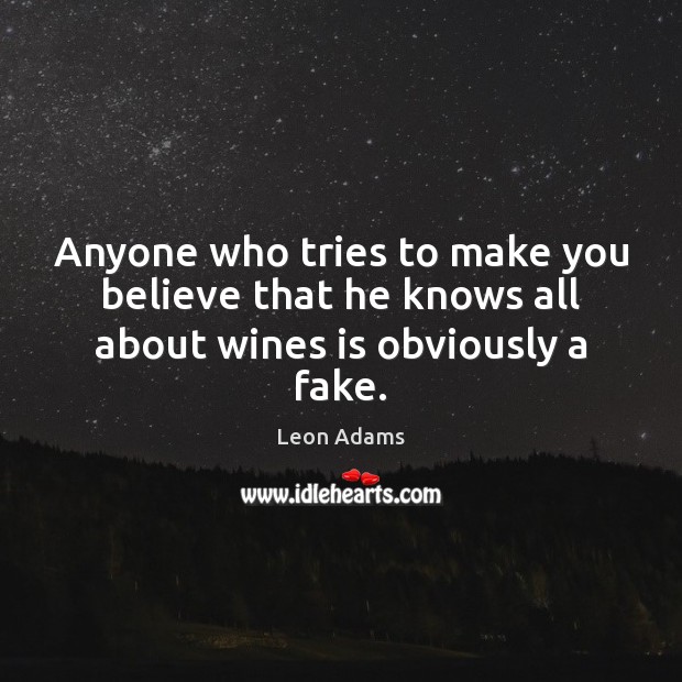 Anyone who tries to make you believe that he knows all about wines is obviously a fake. Leon Adams Picture Quote