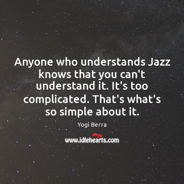 Anyone who understands Jazz knows that you can’t understand it. It’s too 