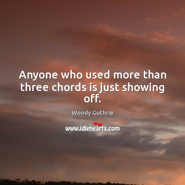 Anyone who used more than three chords is just showing off. Woody Guthrie Picture Quote