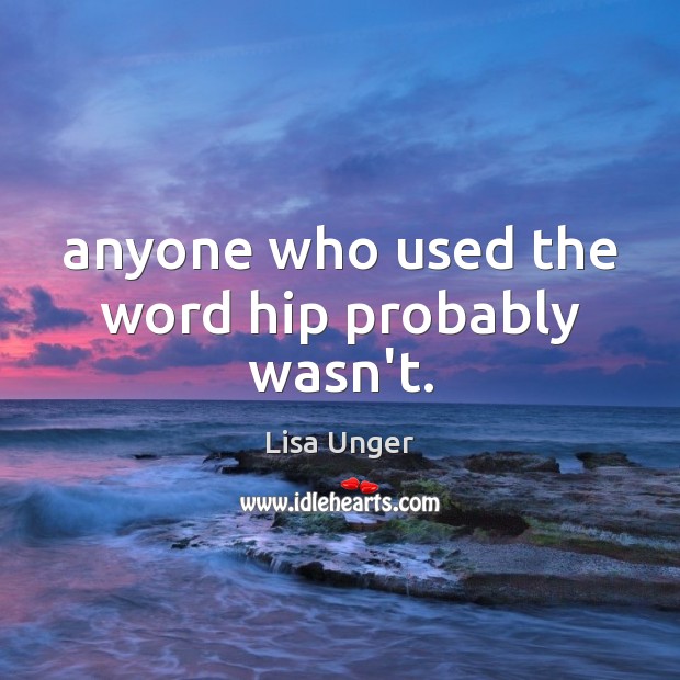 Anyone who used the word hip probably wasn’t. Lisa Unger Picture Quote