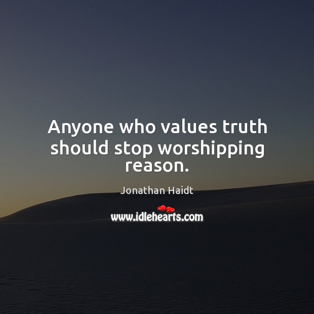Anyone who values truth should stop worshipping reason. Jonathan Haidt Picture Quote
