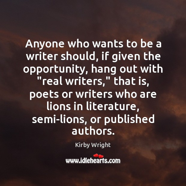 Anyone who wants to be a writer should, if given the opportunity, Kirby Wright Picture Quote