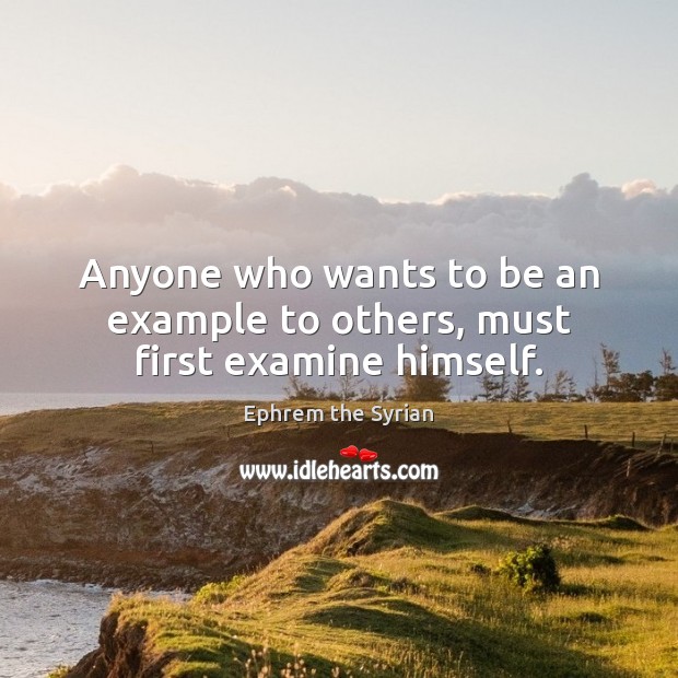 Anyone who wants to be an example to others, must first examine himself. Ephrem the Syrian Picture Quote